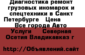 Диагностика,ремонт грузовых иномарок и спецтехники в Санкт-Петербурге › Цена ­ 1 500 - Все города Авто » Услуги   . Северная Осетия,Владикавказ г.